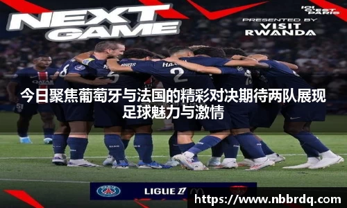 今日聚焦葡萄牙与法国的精彩对决期待两队展现足球魅力与激情