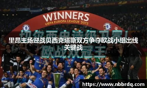 里昂主场迎战贝西克塔斯双方争夺欧战小组出线关键战