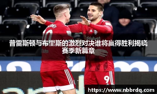 普雷斯顿与布里斯的激烈对决谁将赢得胜利揭晓赛季新篇章
