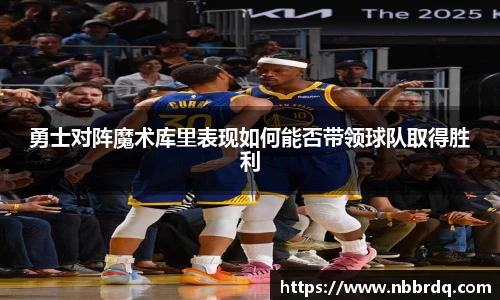 勇士对阵魔术库里表现如何能否带领球队取得胜利
