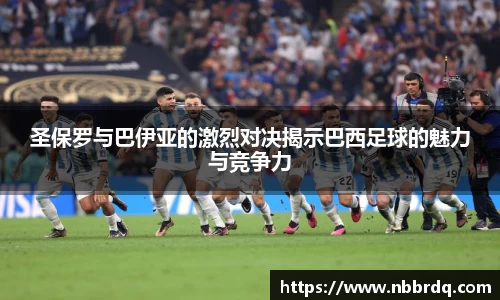 圣保罗与巴伊亚的激烈对决揭示巴西足球的魅力与竞争力