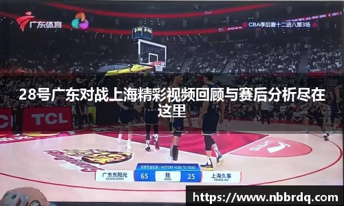 28号广东对战上海精彩视频回顾与赛后分析尽在这里