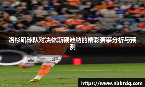 洛杉矶球队对决休斯顿迪纳的精彩赛事分析与预测
