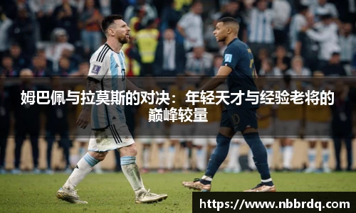 姆巴佩与拉莫斯的对决：年轻天才与经验老将的巅峰较量