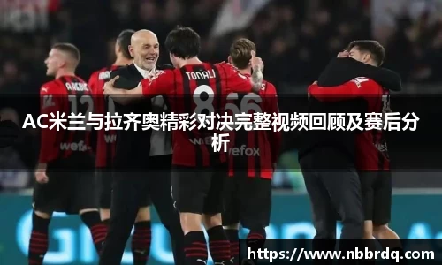 AC米兰与拉齐奥精彩对决完整视频回顾及赛后分析