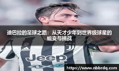 迪巴拉的足球之路:从天才少年到世界级球星的蜕变与挑战