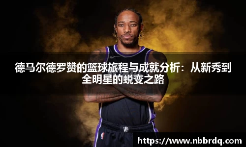 德马尔德罗赞的篮球旅程与成就分析:从新秀到全明星的蜕变之路