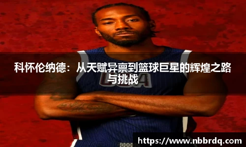 科怀伦纳德:从天赋异禀到篮球巨星的辉煌之路与挑战
