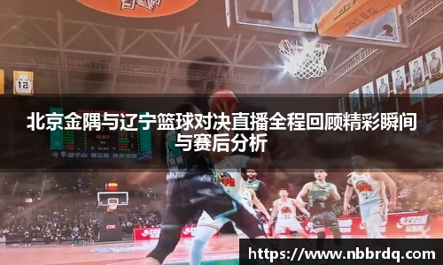 北京金隅与辽宁篮球对决直播全程回顾精彩瞬间与赛后分析