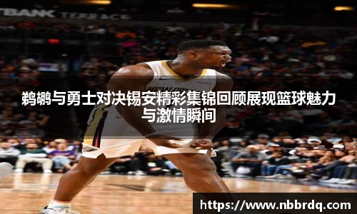 鹈鹕与勇士对决锡安精彩集锦回顾展现篮球魅力与激情瞬间