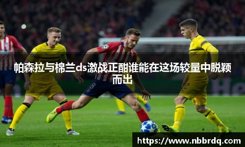 帕森拉与棉兰ds激战正酣谁能在这场较量中脱颖而出