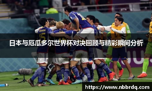 日本与厄瓜多尔世界杯对决回顾与精彩瞬间分析