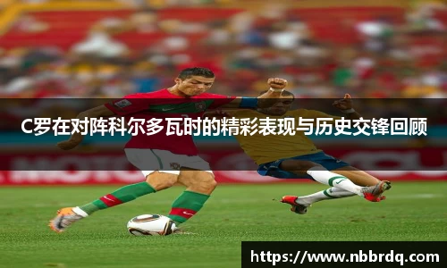 C罗在对阵科尔多瓦时的精彩表现与历史交锋回顾