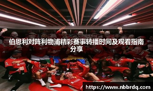 伯恩利对阵利物浦精彩赛事转播时间及观看指南分享