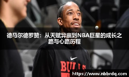 德马尔德罗赞：从天赋异禀到NBA巨星的成长之路与心路历程
