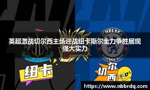 英超激战切尔西主场迎战纽卡斯尔全力争胜展现强大实力