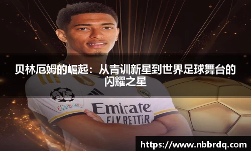 贝林厄姆的崛起：从青训新星到世界足球舞台的闪耀之星