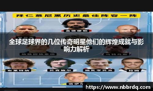 全球足球界的几位传奇明星他们的辉煌成就与影响力解析